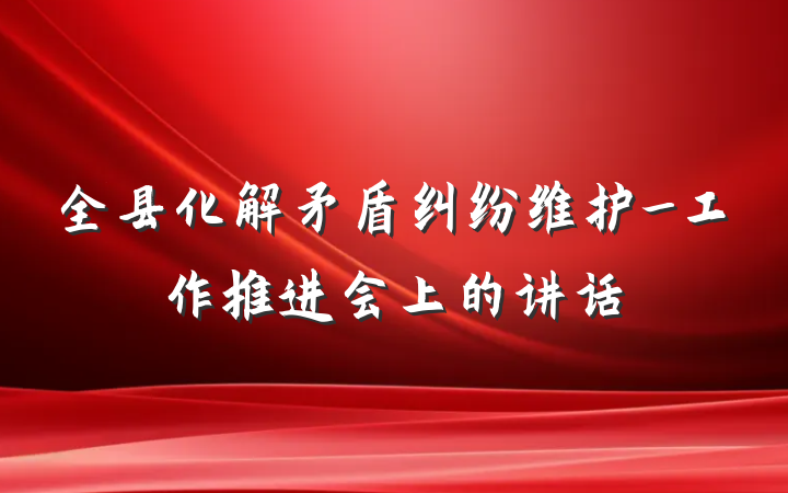 全县化解矛盾纠纷维护_工作推进会上的讲话