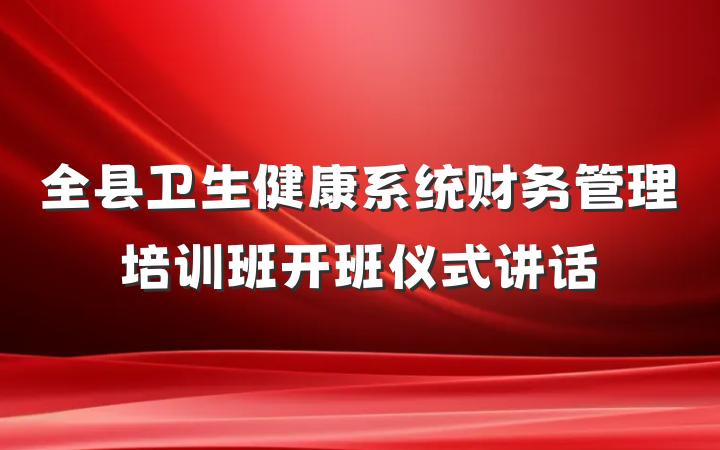 全县卫生健康系统财务管理培训班开班仪式讲话