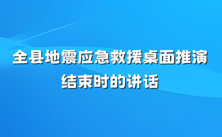 全县地震应急救援桌面推演结束时的讲话