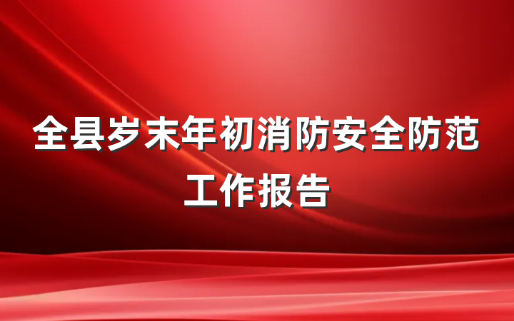 全县岁末年初消防安全防范工作报告