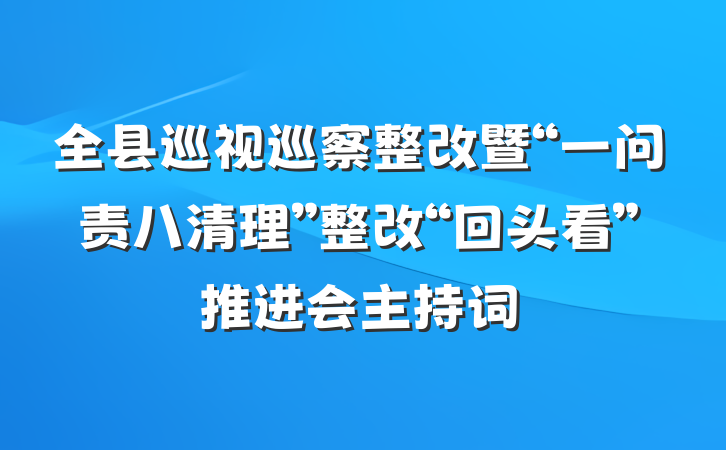 全县巡视巡察整改暨“一问责八清理”整改“回头看”推进会主持词
