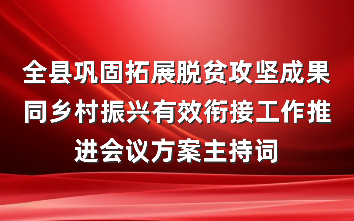 全县巩固拓展脱贫攻坚成果同乡村振兴有效衔接工作推进会议方案主持词