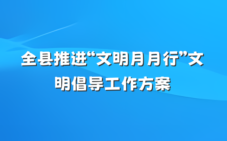 全县推进“文明月月行”文明倡导工作方案