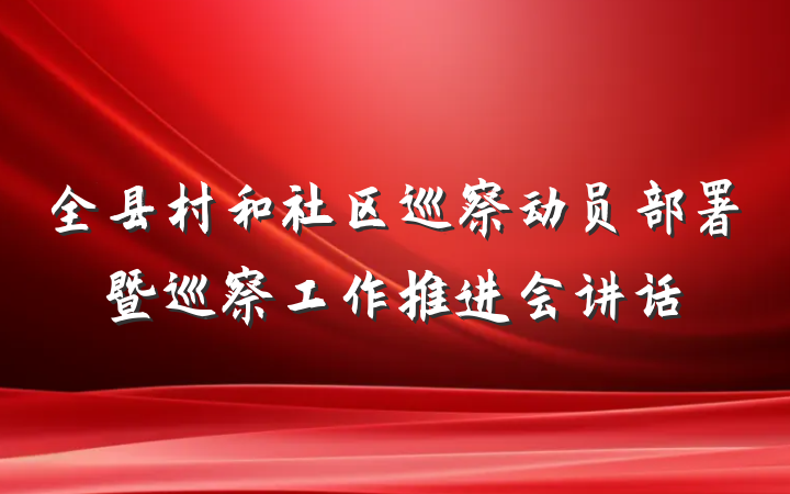 全县村和社区巡察动员部署暨巡察工作推进会讲话