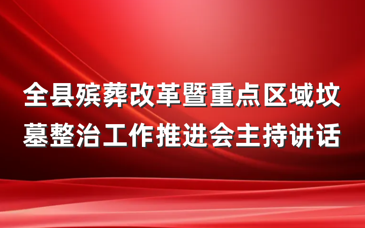 全县殡葬改革暨重点区域坟墓整治工作推进会主持讲话