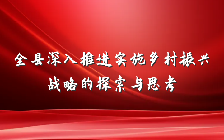 全县深入推进实施乡村振兴战略的探索与思考