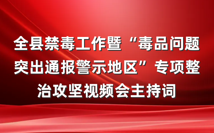 全县禁毒工作暨“毒品问题突出通报警示地区”专项整治攻坚视频会主持词