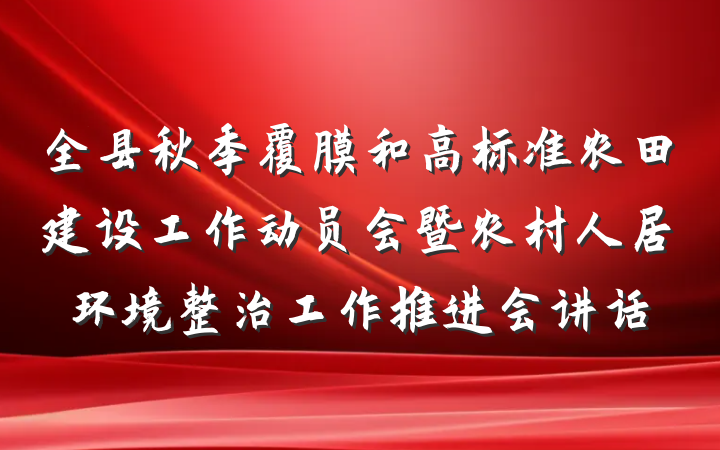 全县秋季覆膜和高标准农田建设工作动员会暨农村人居环境整治工作推进会讲话