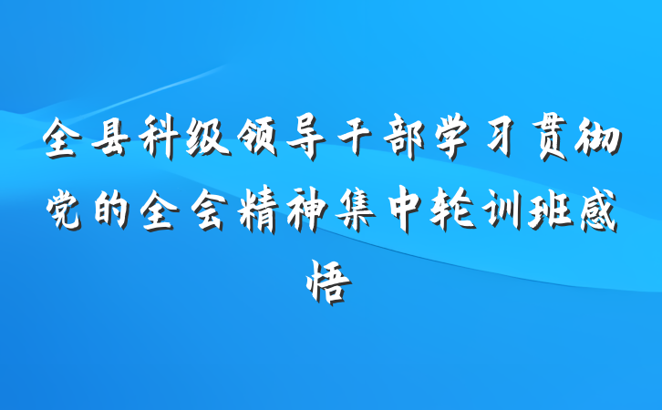 全县科级领导干部学习贯彻党的全会精神集中轮训班感悟