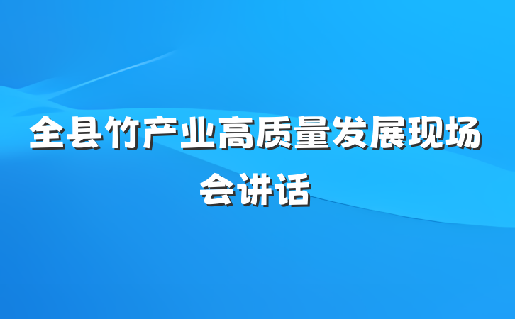全县竹产业高质量发展现场会讲话