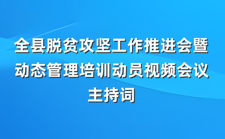 全县脱贫攻坚工作推进会暨动态管理培训动员视频会议主持词