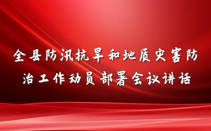 全县防汛抗旱和地质灾害防治工作动员部署会议讲话