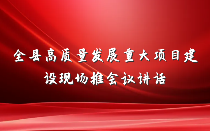 全县高质量发展重大项目建设现场推会议讲话
