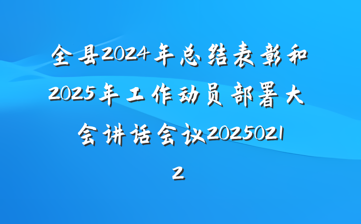 全县2024年总结表彰和2025年工作动员部署大会讲话会议20250212