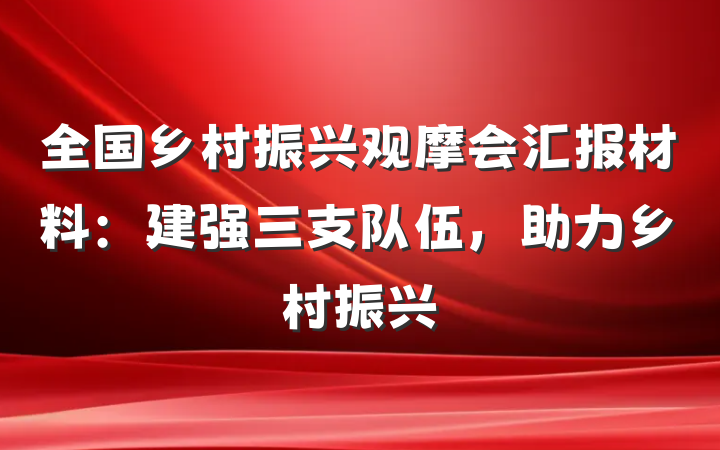 全国乡村振兴观摩会汇报材料：建强三支队伍，助力乡村振兴
