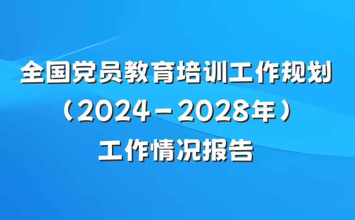 全国党员教育培训工作规划（2024－2028年）工作情况报告