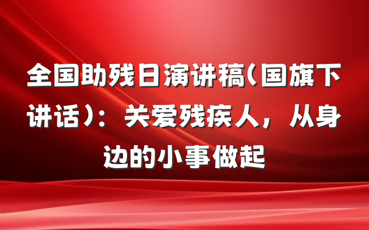 全国助残日演讲稿(国旗下讲话)：关爱残疾人，从身边的小事做起
