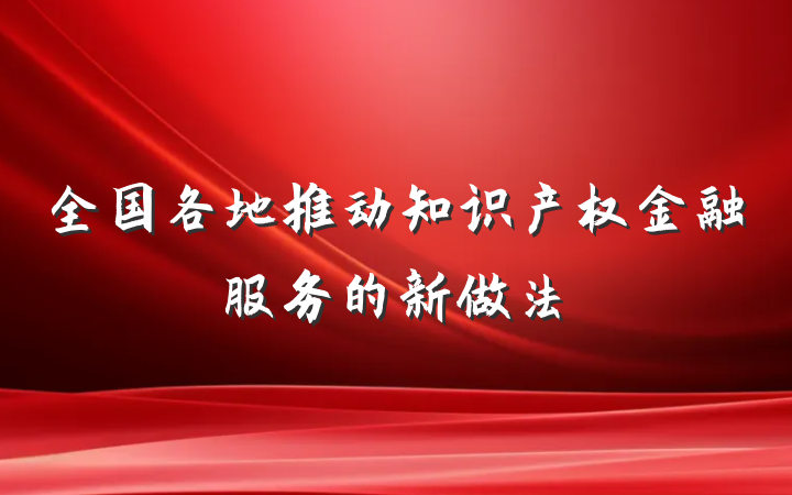 全国各地推动知识产权金融服务的新做法