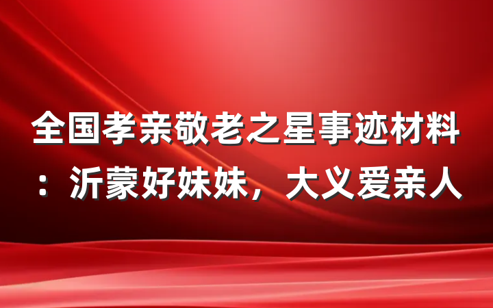 全国孝亲敬老之星事迹材料：沂蒙好妹妹，大义爱亲人
