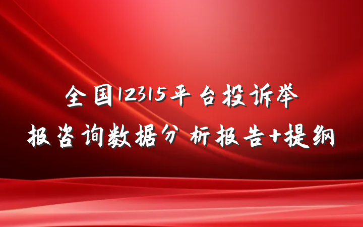 全国12315平台投诉举报咨询数据分析报告 提纲