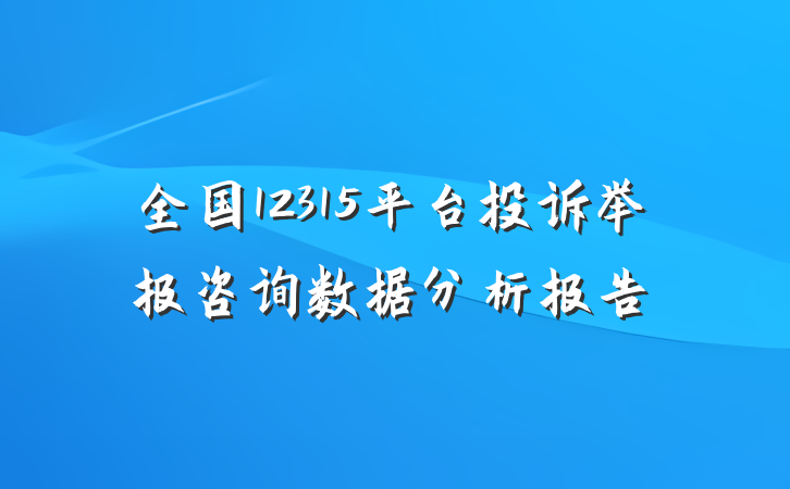 全国12315平台投诉举报咨询数据分析报告