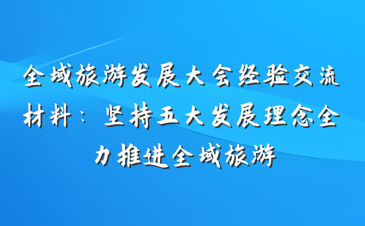 全域旅游发展大会经验交流材料：坚持五大发展理念全力推进全域旅游