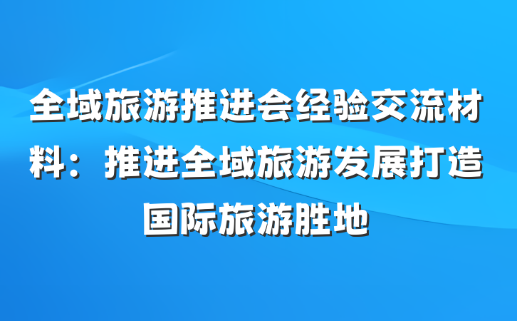 全域旅游推进会经验交流材料：推进全域旅游发展打造国际旅游胜地
