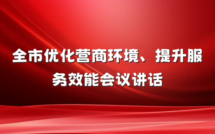 全市优化营商环境、提升服务效能会议讲话