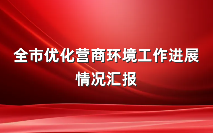 全市优化营商环境工作进展情况汇报
