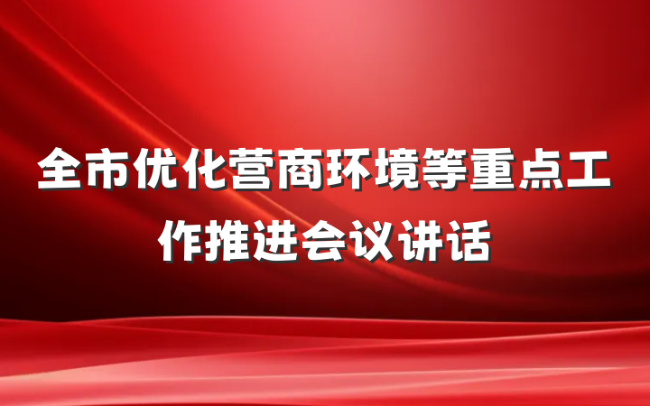 全市优化营商环境等重点工作推进会议讲话
