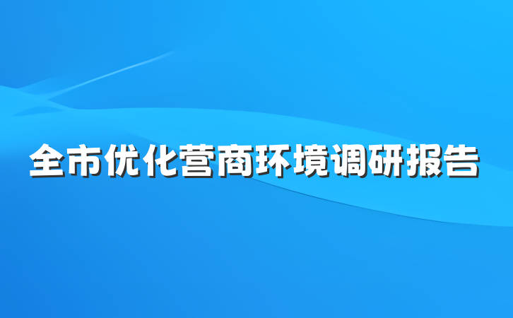 全市优化营商环境调研报告