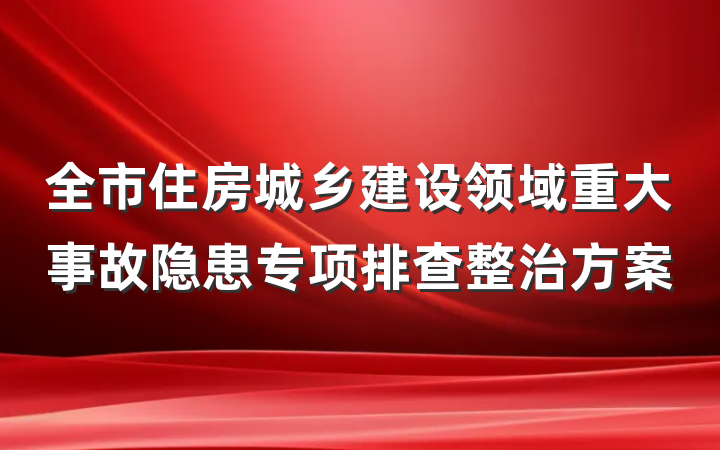 全市住房城乡建设领域重大事故隐患专项排查整治方案