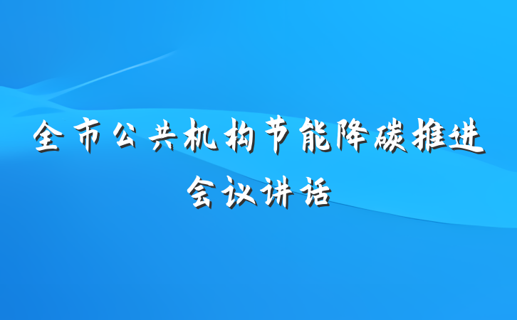 全市公共机构节能降碳推进会议讲话