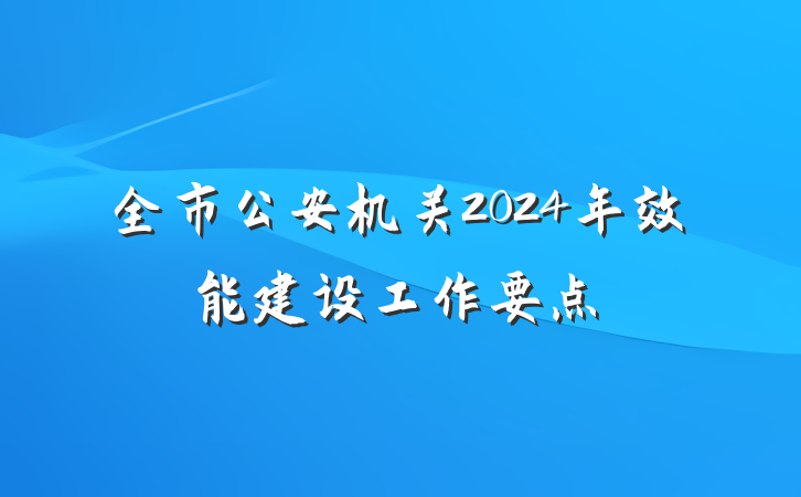 全市公安机关2024年效能建设工作要点