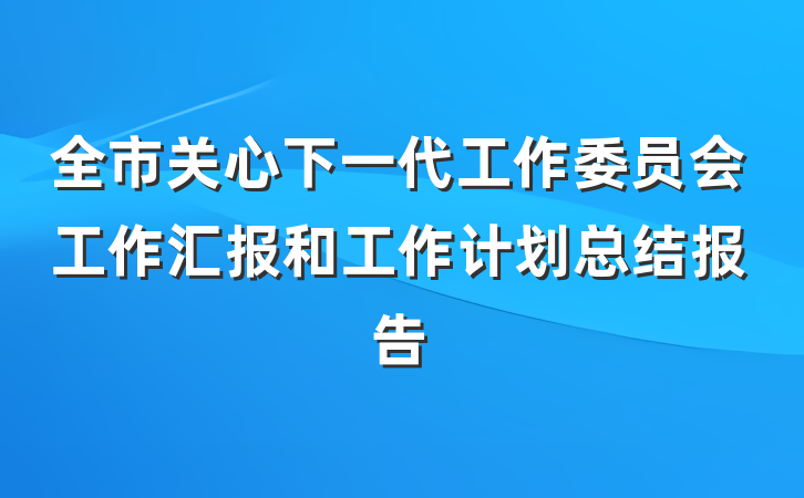 全市关心下一代工作委员会工作汇报和工作计划总结报告