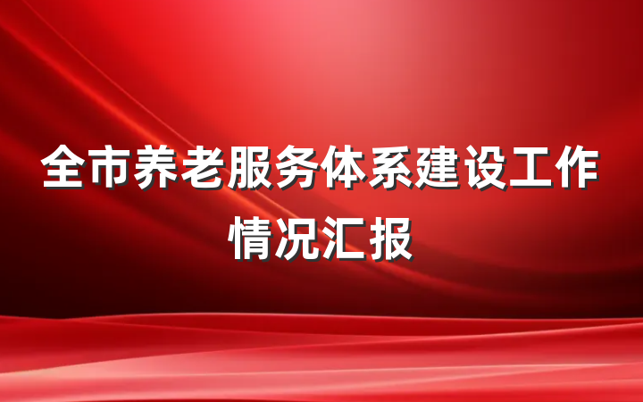 全市养老服务体系建设工作情况汇报