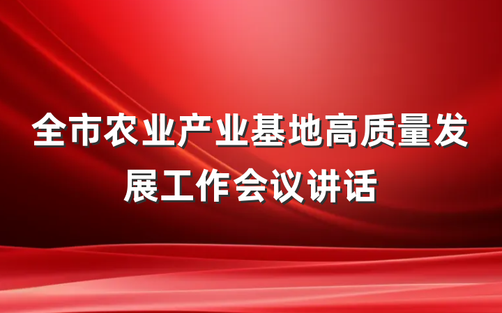 全市农业产业基地高质量发展工作会议讲话