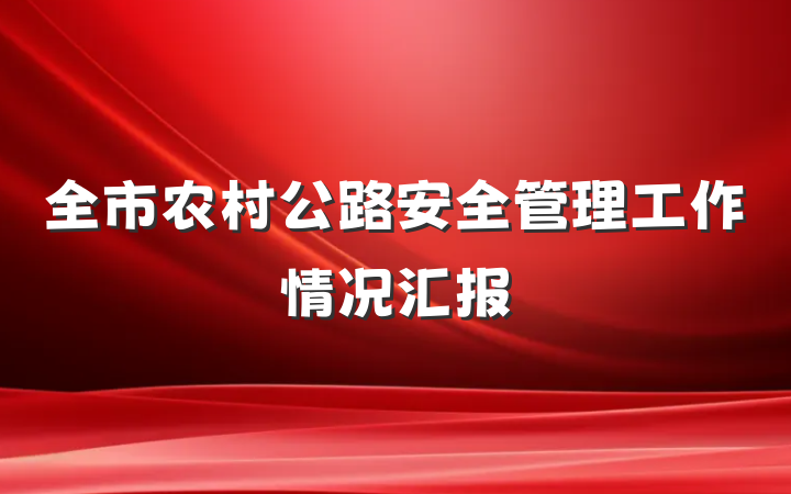 全市农村公路安全管理工作情况汇报