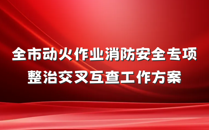 全市动火作业消防安全专项整治交叉互查工作方案