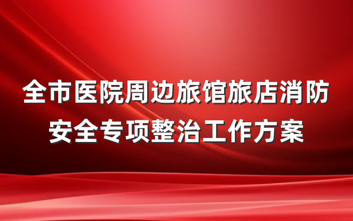 全市医院周边旅馆旅店消防安全专项整治工作方案