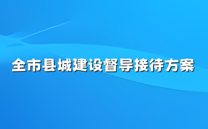 全市县城建设督导接待方案