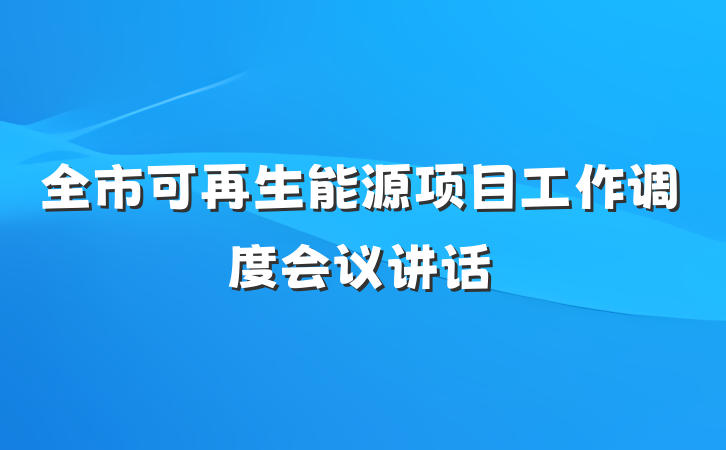 全市可再生能源项目工作调度会议讲话