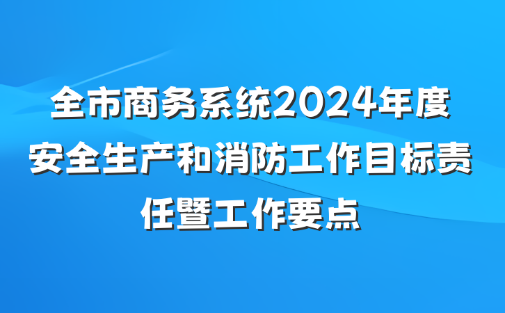 全市商务系统2024年度安全生产和消防工作目标责任暨工作要点