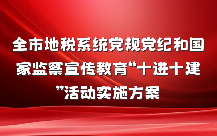 全市地税系统党规党纪和国家监察宣传教育“十进十建”活动实施方案