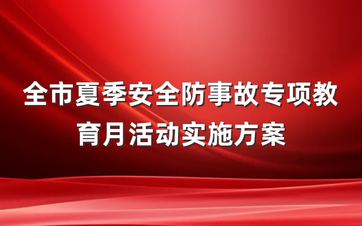 全市夏季安全防事故专项教育月活动实施方案