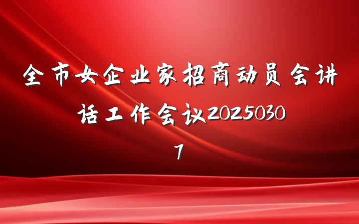 全市女企业家招商动员会讲话工作会议20250307