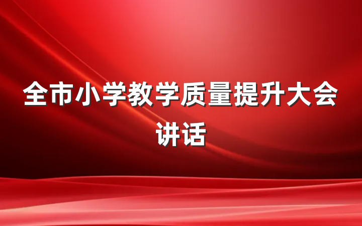 全市小学教学质量提升大会讲话