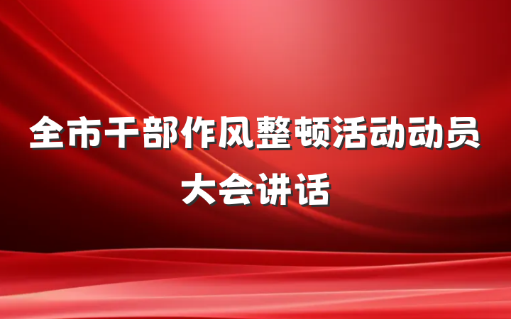 全市干部作风整顿活动动员大会讲话