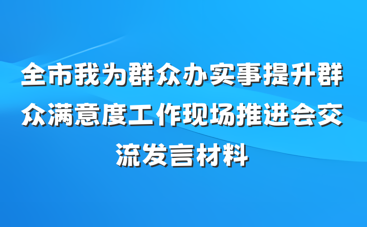 全市我为群众办实事提升群众满意度工作现场推进会交流发言材料