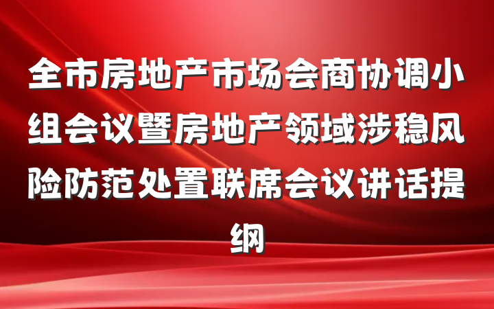 全市房地产市场会商协调小组会议暨房地产领域涉稳风险防范处置联席会议讲话提纲